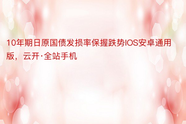 10年期日原国债发损率保握跌势IOS安卓通用版，云开·全站手机