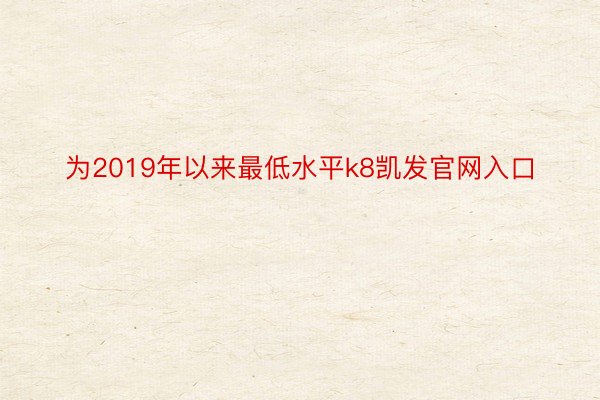 为2019年以来最低水平k8凯发官网入口