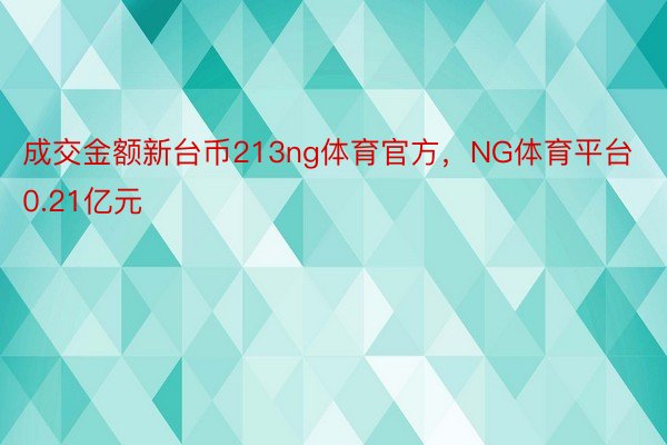 成交金额新台币213ng体育官方，NG体育平台0.21亿元