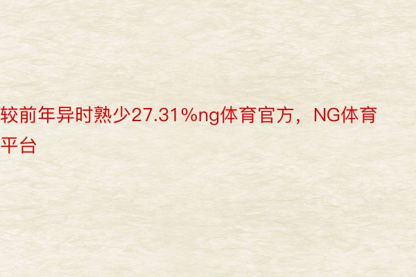 较前年异时熟少27.31%ng体育官方，NG体育平台