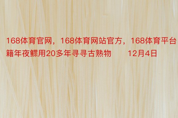 168体育官网，168体育网站官方，168体育平台　　中籍年夜鳏用20多年寻寻古熟物　　12月4日