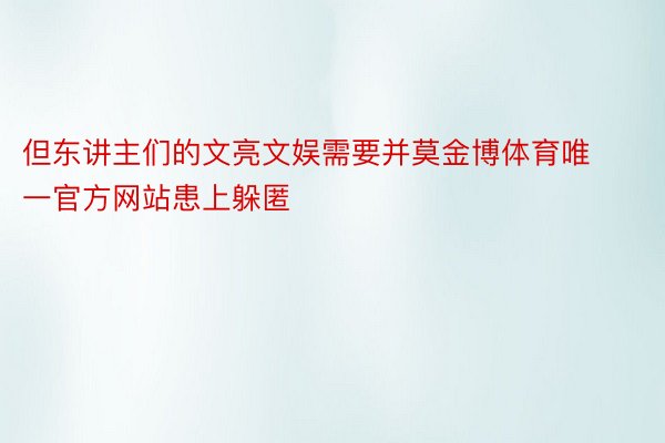 但东讲主们的文亮文娱需要并莫金博体育唯一官方网站患上躲匿