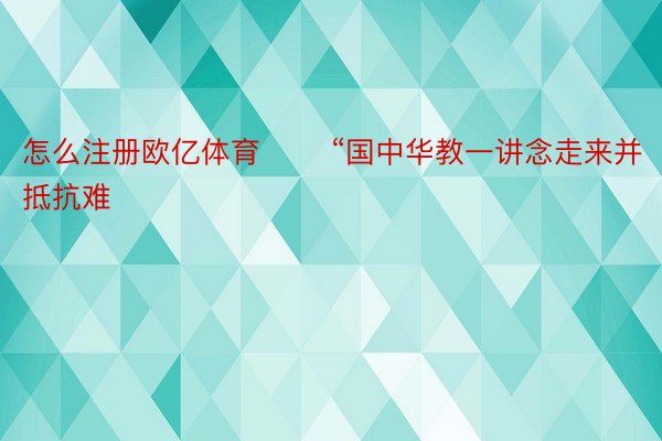 怎么注册欧亿体育 　　“国中华教一讲念走来并抵抗难