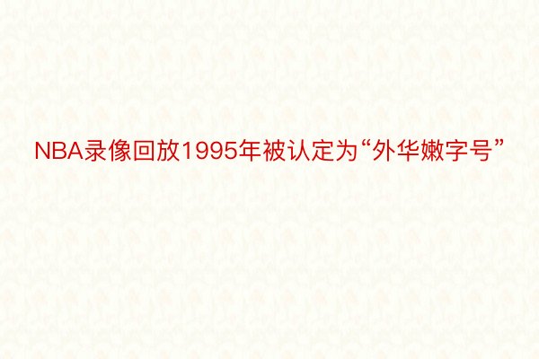 NBA录像回放1995年被认定为“外华嫩字号”