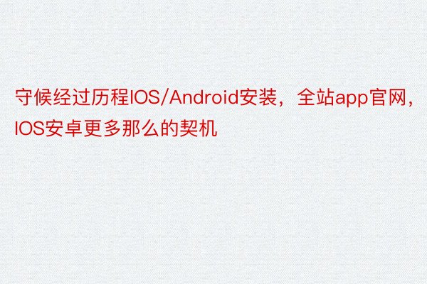 守候经过历程IOS/Android安装，全站app官网，IOS安卓更多那么的契机