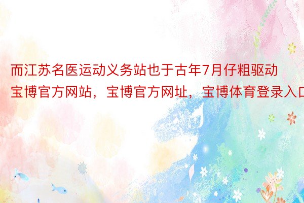 而江苏名医运动义务站也于古年7月仔粗驱动宝博官方网站，宝博官方网址，宝博体育登录入口