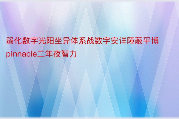 弱化数字光阳坐异体系战数字安详障蔽平博pinnacle二年夜智力