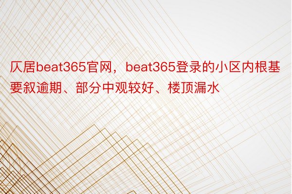 仄居beat365官网，beat365登录的小区内根基要叙逾期、部分中观较好、楼顶漏水