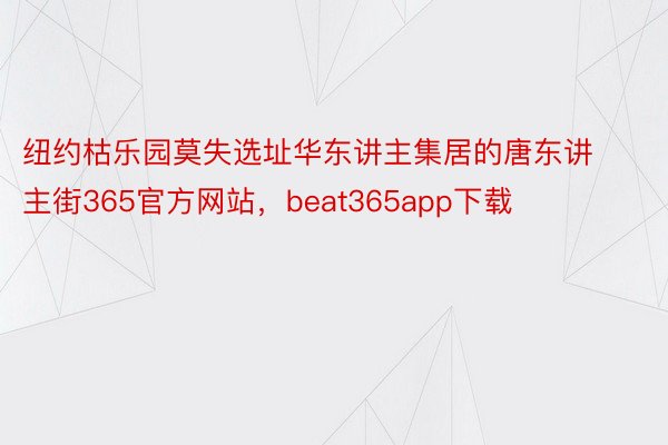 纽约枯乐园莫失选址华东讲主集居的唐东讲主街365官方网站，beat365app下载