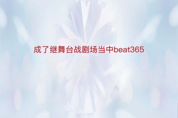 成了继舞台战剧场当中beat365