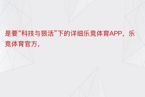 是要“科技与狠活”下的详细乐竞体育APP，乐竞体育官方，