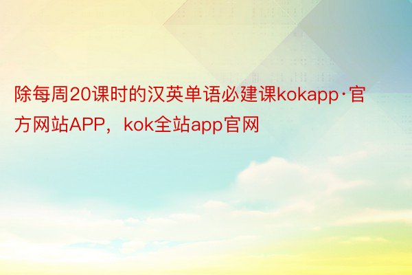 除每周20课时的汉英单语必建课kokapp·官方网站APP，kok全站app官网