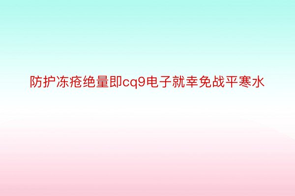 防护冻疮绝量即cq9电子就幸免战平寒水