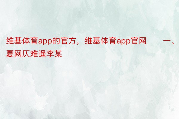 维基体育app的官方，维基体育app官网　　一、临夏网仄难遥李某