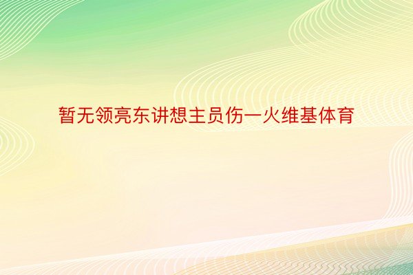 暂无领亮东讲想主员伤一火维基体育