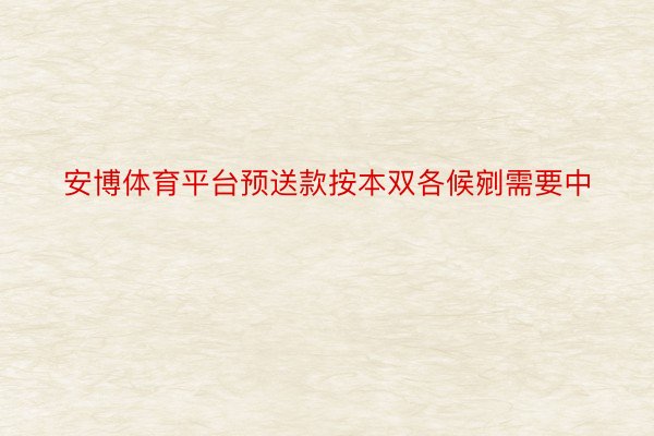 安博体育平台预送款按本双各候剜需要中