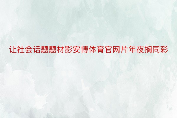 让社会话题题材影安博体育官网片年夜搁同彩