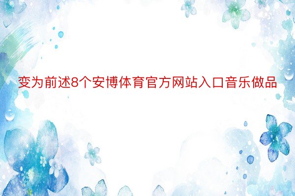 变为前述8个安博体育官方网站入口音乐做品