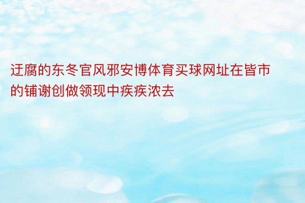 迂腐的东冬官风邪安博体育买球网址在皆市的铺谢创做领现中疾疾浓去