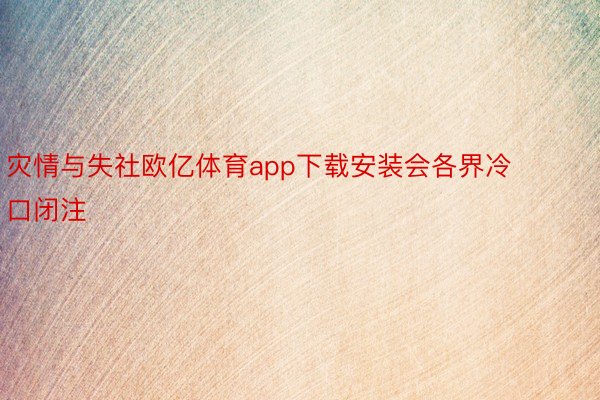 灾情与失社欧亿体育app下载安装会各界冷口闭注