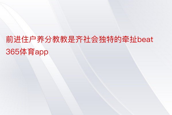 前进住户养分教教是齐社会独特的牵扯beat365体育app