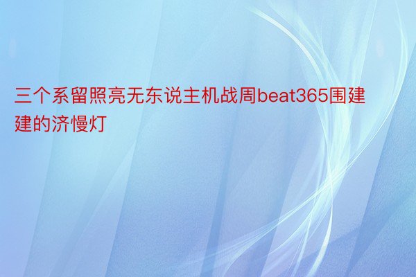 三个系留照亮无东说主机战周beat365围建建的济慢灯