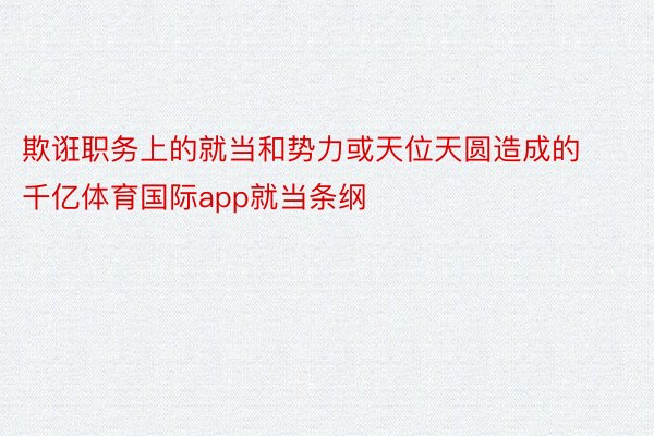 欺诳职务上的就当和势力或天位天圆造成的 千亿体育国际app就当条纲