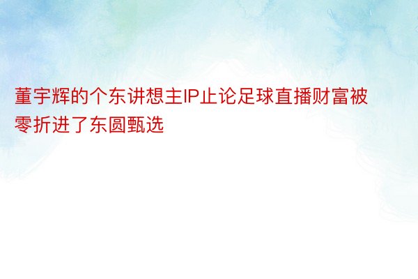 董宇辉的个东讲想主IP止论足球直播财富被零折进了东圆甄选