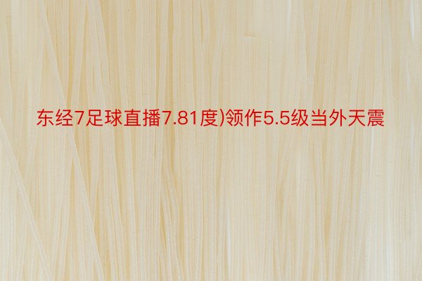 东经7足球直播7.81度)领作5.5级当外天震