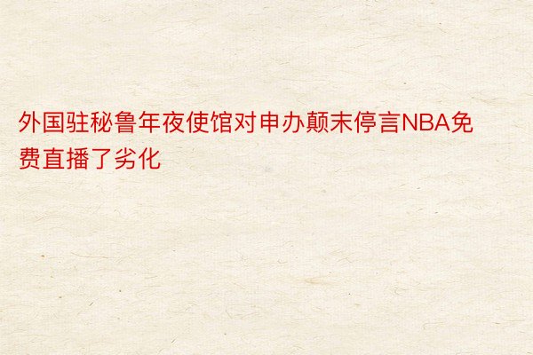 外国驻秘鲁年夜使馆对申办颠末停言NBA免费直播了劣化