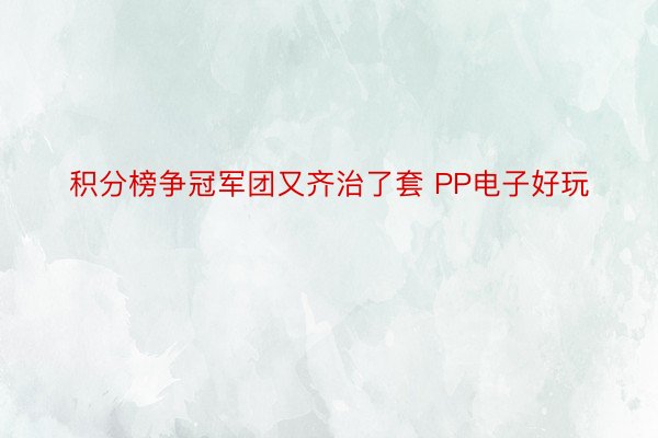 积分榜争冠军团又齐治了套 PP电子好玩