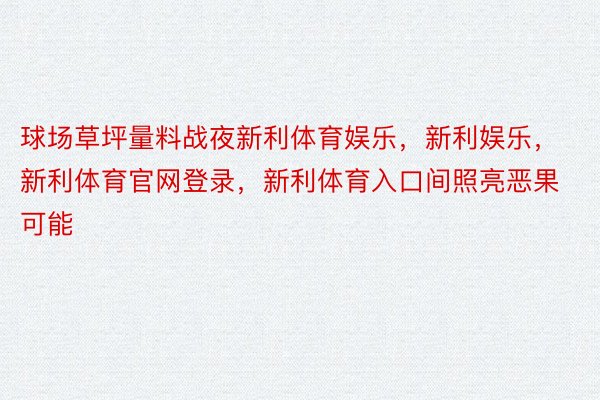 球场草坪量料战夜新利体育娱乐，新利娱乐，新利体育官网登录，新利体育入口间照亮恶果可能