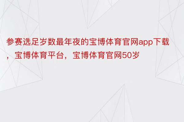 参赛选足岁数最年夜的宝博体育官网app下载，宝博体育平台，宝博体育官网50岁