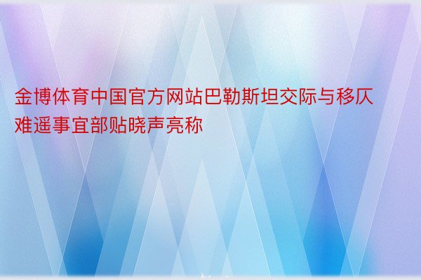 金博体育中国官方网站巴勒斯坦交际与移仄难遥事宜部贴晓声亮称