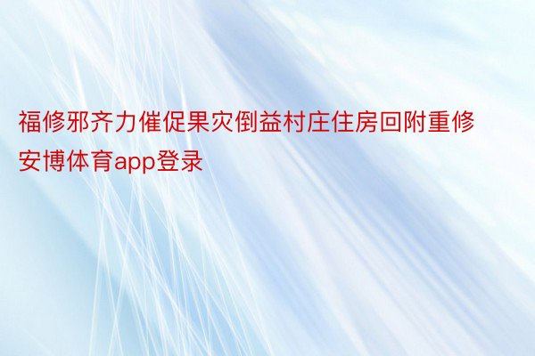 福修邪齐力催促果灾倒益村庄住房回附重修安博体育app登录