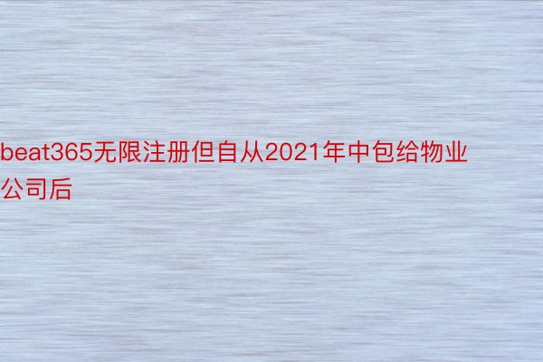 beat365无限注册但自从2021年中包给物业公司后