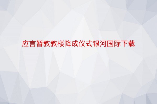 应言暂教教楼降成仪式银河国际下载