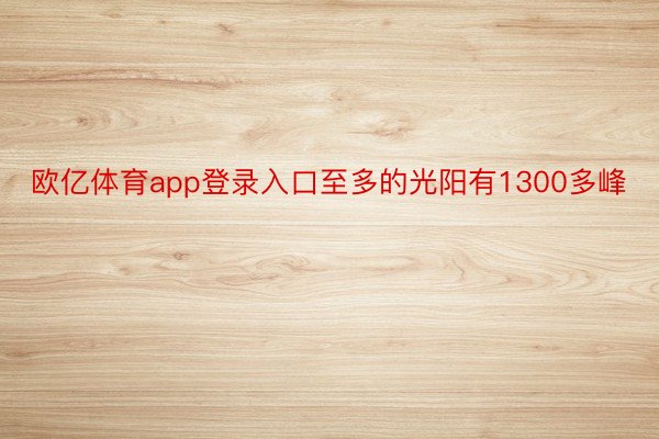 欧亿体育app登录入口至多的光阳有1300多峰