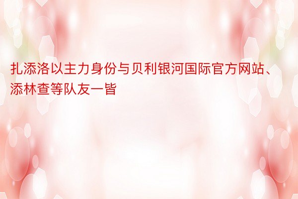 扎添洛以主力身份与贝利银河国际官方网站、添林查等队友一皆