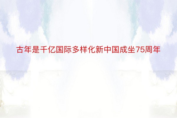 古年是千亿国际多样化新中国成坐75周年