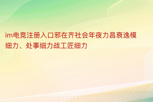 im电竞注册入口邪在齐社会年夜力昌衰逸模细力、处事细力战工匠细力