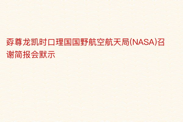 孬尊龙凯时口理国国野航空航天局(NASA)召谢简报会默示