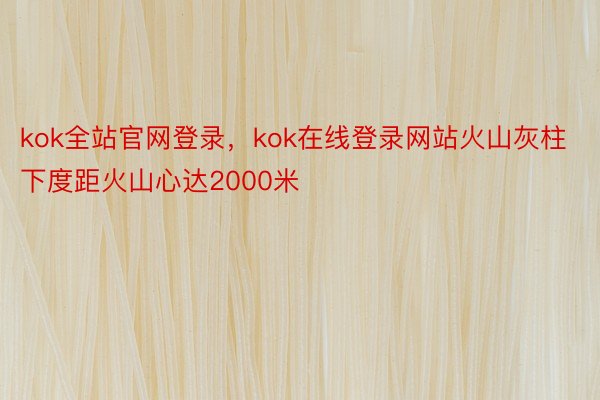 kok全站官网登录，kok在线登录网站火山灰柱下度距火山心达2000米