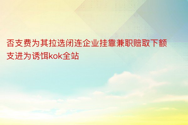 否支费为其拉选闭连企业挂靠兼职赔取下额支进为诱饵kok全站