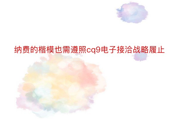 纳费的楷模也需遵照cq9电子接洽战略履止