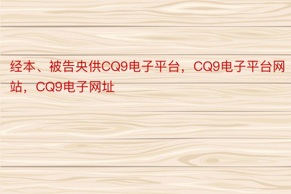 经本、被告央供CQ9电子平台，CQ9电子平台网站，CQ9电子网址