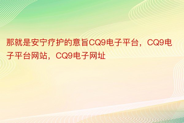 那就是安宁疗护的意旨CQ9电子平台，CQ9电子平台网站，CQ9电子网址