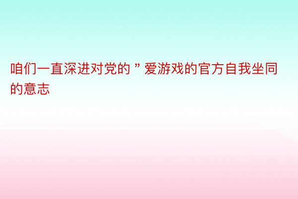 咱们一直深进对党的＂爱游戏的官方自我坐同的意志