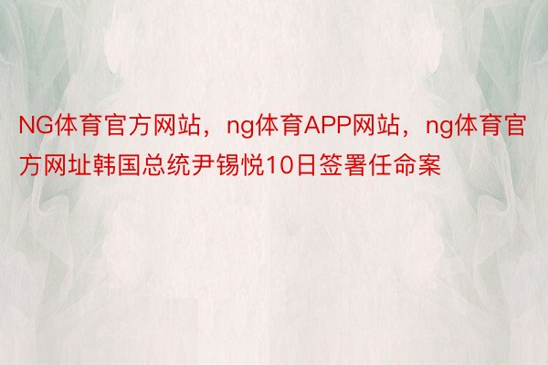 NG体育官方网站，ng体育APP网站，ng体育官方网址韩国总统尹锡悦10日签署任命案