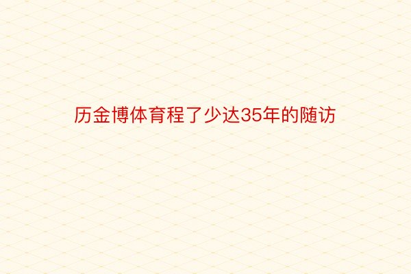 历金博体育程了少达35年的随访